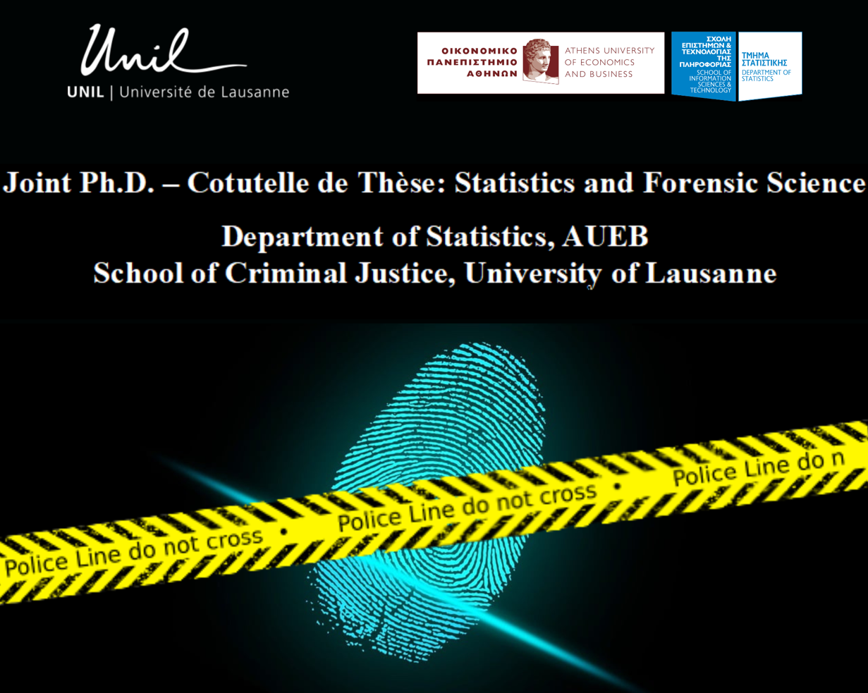Joint Ph.D. (Cotutelle de Thèse) between the University of Lausanne and the Athens University of Economics and Business: “Statistics and Forensic Science” Department of Statistics, AUEB School of Criminal Justice, University of Lausanne