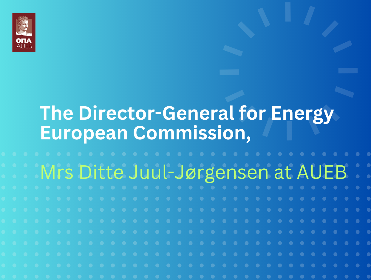 The Director-General for Energy European Commission,  Mrs Ditte Juul-Jørgensen at AUEB